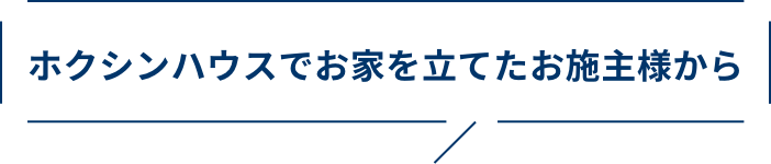 ホクシンハウスでお家を立てたお施主様から