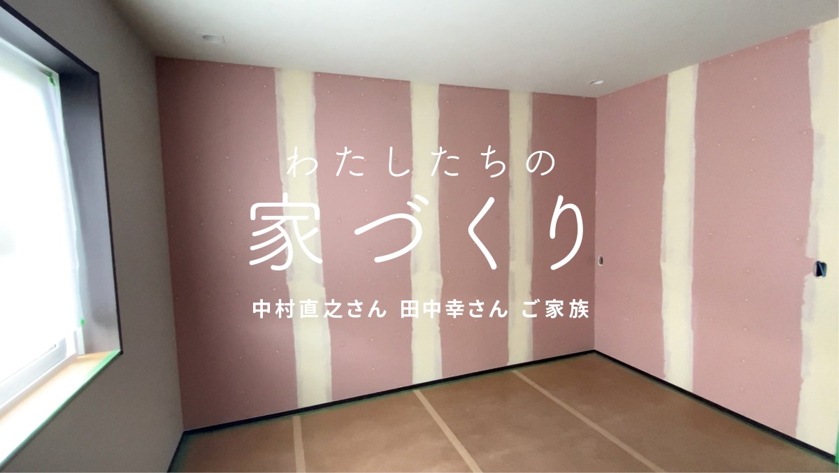 【わたしたちの家づくり】中村直之さん・田中幸さんの家づくりに密着！ 内装工事編