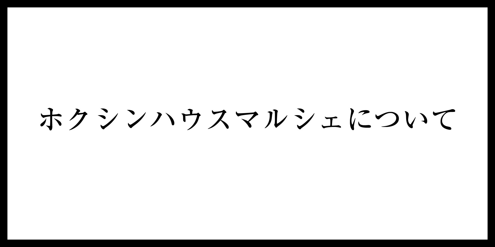 HOKUSHIN HOUSE MARCHE（ホクシンハウスマルシェ）開催について